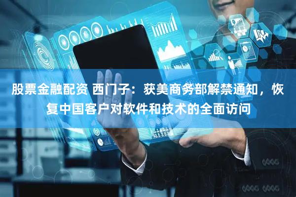 股票金融配资 西门子：获美商务部解禁通知，恢复中国客户对软件和技术的全面访问