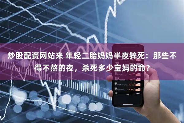 炒股配资网站来 年轻二胎妈妈半夜猝死：那些不得不熬的夜，杀死多少宝妈的命？
