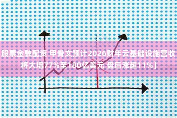 股票金融配资 甲骨文预计2026财年云基础设施营收将大增77%至180亿美元 盘后涨超11%】