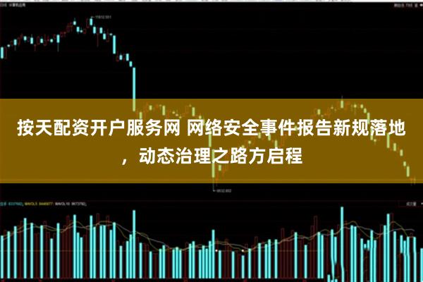 按天配资开户服务网 网络安全事件报告新规落地，动态治理之路方启程