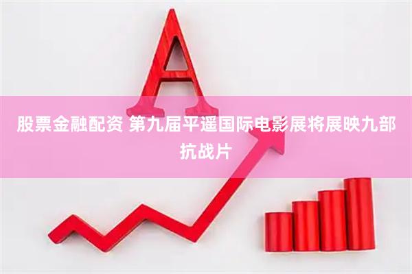 股票金融配资 第九届平遥国际电影展将展映九部抗战片
