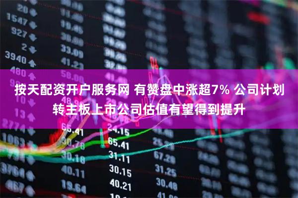 按天配资开户服务网 有赞盘中涨超7% 公司计划转主板上市公司估值有望得到提升