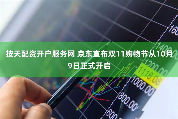 按天配资开户服务网 京东宣布双11购物节从10月9日正式开启
