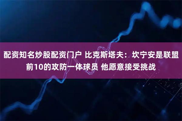 配资知名炒股配资门户 比克斯塔夫：坎宁安是联盟前10的攻防一体球员 他愿意接受挑战
