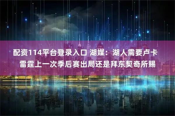 配资114平台登录入口 湖媒：湖人需要卢卡  雷霆上一次季后赛出局还是拜东契奇所赐