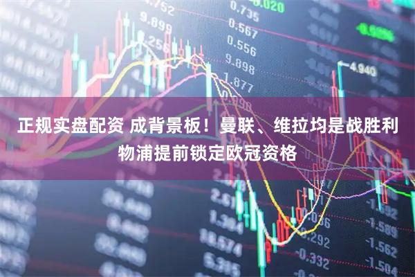 正规实盘配资 成背景板！曼联、维拉均是战胜利物浦提前锁定欧冠资格
