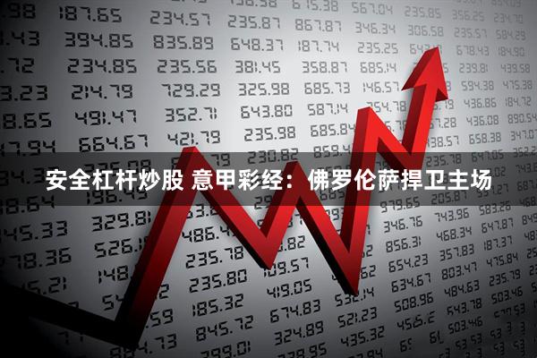 安全杠杆炒股 意甲彩经：佛罗伦萨捍卫主场