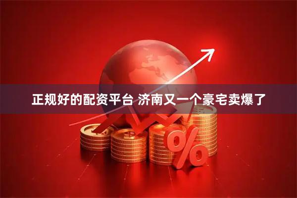 正规好的配资平台 济南又一个豪宅卖爆了